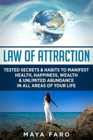 Law of Attraction Tested Secrets & Habits to Manifest Health, Happiness, Wealth & Unlimited Abundance in All Areas of Your Life【電子書籍】[ Maya Faro ]