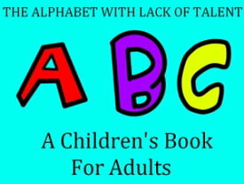 The Alphabet With Lack Of Talent A Children's Book For Adualts【電子書籍】[ Garret Campbell ]