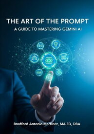 The Art Of The Prompt: A Guide to Mastering Gemini AI【電子書籍】[ Bradford Antonio Martinez ]