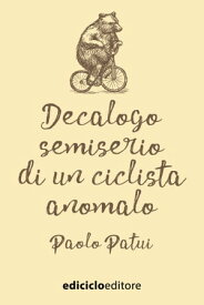 Decalogo semiserio di un ciclista anomalo【電子書籍】[ Paolo Patui ]