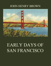 Early Days of San Francisco【電子書籍】[ John Henry Brown ]