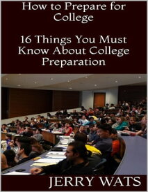 How to Prepare for College: 16 Things You Must Know About College Preparation【電子書籍】[ Jerry Wats ]