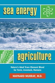 Sea Energy Agriculture Nature's Ideal Trace Element Blend for Farm, Livestock, Humans【電子書籍】[ Maynard Murray ]