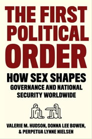 The First Political Order How Sex Shapes Governance and National Security Worldwide【電子書籍】[ Valerie Hudson ]