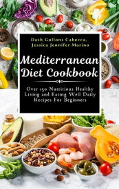 Mediterranean Diet Cookbook Over 150 Nutritious Healthy Living and Eating Well Daily Recipes For Beginners【電子書籍】[ Dash Gullons Cabecca ]