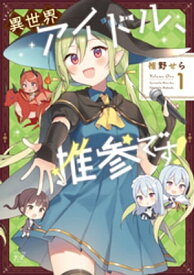 異世界アイドル、推参です！　1巻【電子書籍】[ 椎野せら ]