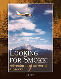 Looking for Smoke: Adventures of an Aerial Observer Adventures of an Aerial Observer【電子書籍】[ JB Poet ]