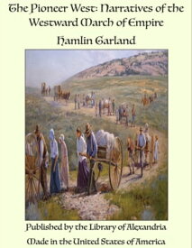 The Pioneer West: Narratives of the Westward March of Empire【電子書籍】[ Hamlin Garland ]