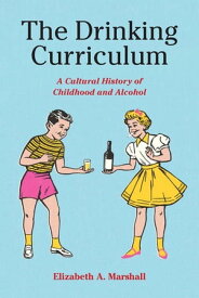 The Drinking Curriculum A Cultural History of Childhood and Alcohol【電子書籍】[ Elizabeth Marshall ]