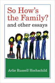 So How's the Family? And Other Essays【電子書籍】[ Arlie Russell Hochschild ]