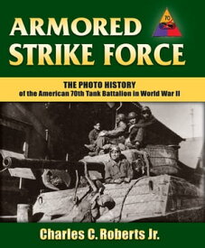 Armored Strike Force The Photo History of the American 70th Tank Battalion in World War II【電子書籍】[ Charles C. Roberts Jr. ]