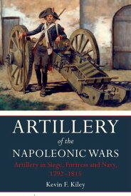 Artillery of the Napoleonic Wars: Artillery in Siege, Fortress and Navy, 1792?1815【電子書籍】[ Kevin F. Kiley ]