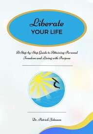 Liberate Your Life A Step-by-Step Guide to Attaining Personal Freedom and Living with Purpose【電子書籍】[ Dr. Patrick Johnson ]