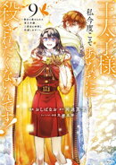 王太子様、私今度こそあなたに殺されたくないんです！　〜聖女に嵌められた貧乏令嬢、二度目は串刺し回避します！〜（９）
