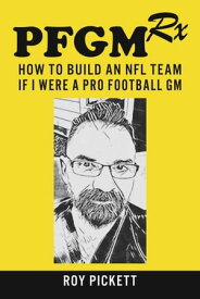 PFGMRx: How To Build An NFL Team If I Were A Pro Football GM【電子書籍】[ Roy Pickett ]