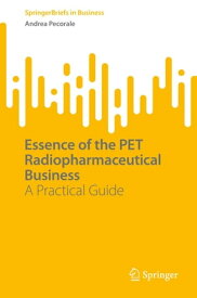 Essence of the PET Radiopharmaceutical Business A Practical Guide【電子書籍】[ Andrea Pecorale ]