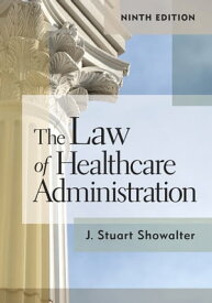 The Law of Healthcare Administration, Ninth Edition【電子書籍】[ Stuart Showalter ]