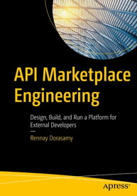 API Marketplace Engineering Design, Build, and Run a Platform for External Developers【電子書籍】[ Rennay Dorasamy ]