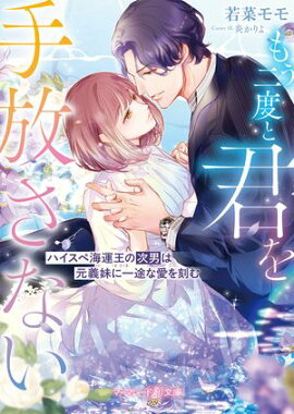〈華麗なる三兄弟の極上結婚シリーズ〉もう二度と君を手放さない〜ハイスぺ海運王の次男は元義妹に一途な愛を刻む〜【電子限定SS付き】 