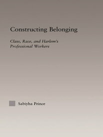 Constructing Belonging Class, Race, and Harlem's Professional Workers【電子書籍】[ Sabiyha Robin Prince ]