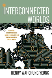 Interconnected Worlds Global Electronics and Production Networks in East Asia【電子書籍】[ Henry Wai-Chung Yeung ]