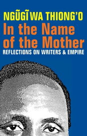 In the Name of the Mother Reflections on Writers and Empire【電子書籍】[ Ngugi wa Thiong'o ]
