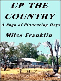 Up the Country A saga of Pioneering Days【電子書籍】[ Miles Franklin ]