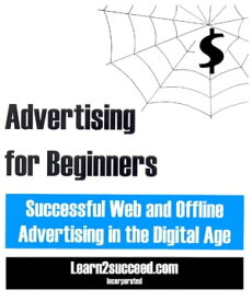 Advertising for Beginners Successful Web and Offline Advertising in the Digital Age【電子書籍】[ Learn2succeed ]