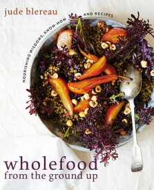 Wholefood from the Ground Up Nourishing Wisdom - Know How - Recipes【電子書籍】[ Jude Blereau ]