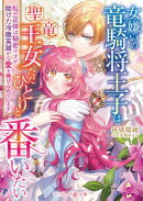 女嫌いの竜騎将王子は聖竜王女ただひとりと番いたい〜私の正体は秘密ですが、助けた冷徹英雄から愛を捧げられていま…