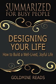Designing Your Life - Summarized for Busy People: How to Build a Well-Lived, Joyful Life【電子書籍】[ Goldmine Reads ]