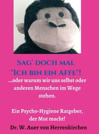 Sag' doch mal "Ich bin ein Affe"! ...oder warum wir uns selbst und anderen Menschen im Wege stehen. Ein Psycho-Hygiene Ratgeber, der Mut macht!【電子書籍】[ Wolffhart Auer von Herrenkirchen ]