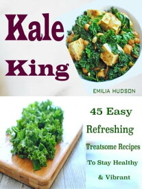 Kale King 45 Easy Refreshing Treatsome Recipes To Stay Healthy & Vibrant【電子書籍】[ Emilia Hudson ]