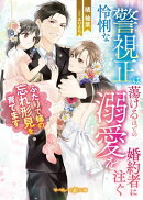 怜悧な警視正は蕩けるほどの溺愛を婚約者に注ぐ〜ふたりで姉の忘れ形見を育てます〜【電子限定SS付き】