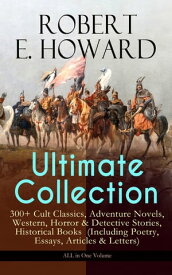 ROBERT E. HOWARD Ultimate Collection ? 300+ Cult Classics Adventure Novels, Western, Horror & Detective Stories, Historical Books (Including Poetry, Essays, Articles & Letters) - ALL in One Volume【電子書籍】[ Robert E. Howard ]