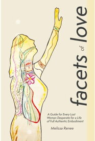 Facets of Love A Guide for Every Lost Woman Desperate for a Life of Full Authentic Embodiment【電子書籍】[ Melissa Renee ]