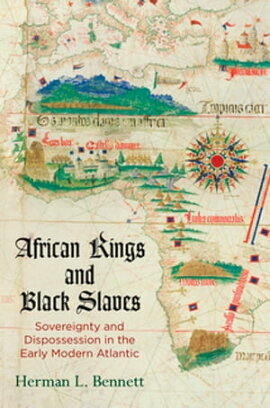 African Kings and Black Slaves Sovereignty and Dispossession in the Early Modern Atlantic