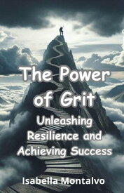 The Power of Grit: Unleashing Resilience and Achieving Success【電子書籍】[ Isabella Montalvo ]