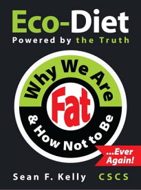 Why We Are Fat and How Not To Be, Ever Again! The Eco-Diet and Fitness Plan【電子書籍】[ Sean F Kelly ]