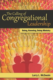 The Calling of Congregational Leadership Being, Knowing, Doing Ministry【電子書籍】[ Larry L. McSwain ]