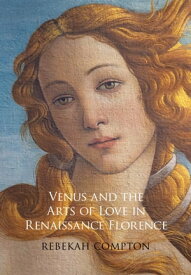 Venus and the Arts of Love in Renaissance Florence【電子書籍】[ Rebekah Compton ]