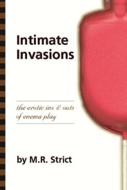 Intimate Invasions The Erotic Ins & Outs of Enema Play【電子書籍】[ M.R. Strict ]