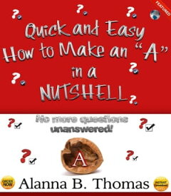 Quick and Easy - How to Make an "A" - In a Nutshell No More Questions Unanswered!【電子書籍】[ Alanna B. Thomas ]