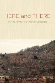 Here and There Reading Pennsylvania's Working Landscapes【電子書籍】[ Bill Conlogue ]