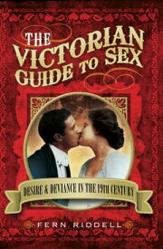 The Victorian Guide to Sex Desire & Deviance in the 19th Century【電子書籍】[ Fern Riddell ]
