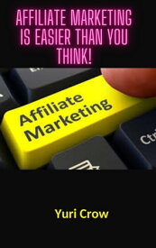 Affiliate Marketing Is Easier than You Think!【電子書籍】[ Yuri Crow ]