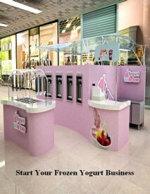 Start Your Frozen Yogurt Business【電子書籍】[ V.T. ]