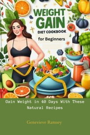 Weight Gain Diet Cookbook for Beginners: Gain Weight in 40 Days With These Natural Recipes【電子書籍】[ Genevieve Ramsey ]