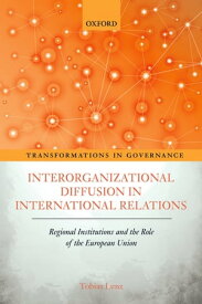 Interorganizational Diffusion in International Relations Regional Institutions and the Role of the European Union【電子書籍】[ Tobias Lenz ]