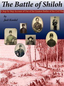 The Battle of Shiloh A Step-by-Step Account of One of the Greatest Battles of the Civil War【電子書籍】[ Jack Kunkel ]